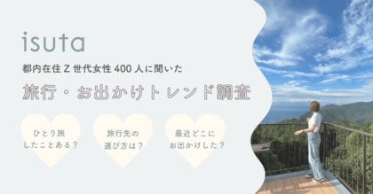 Z世代女性の旅行とお出かけトレンド調査をisutaが公開。7割がひとり旅の経験がある・興味があると回答