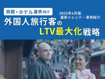 旅館・ホテル業界向け|外国人旅行客のLTV最大化戦略をまとめた最新トレンド・事例紹介レポート【2025年4月版】