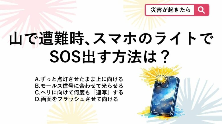 【防災クイズ】スマホでSOS!山で遭難した際、持っている携帯電話のライトを使って上空のヘリに合図を送る正しい方法は?|FNNプライムオンライン