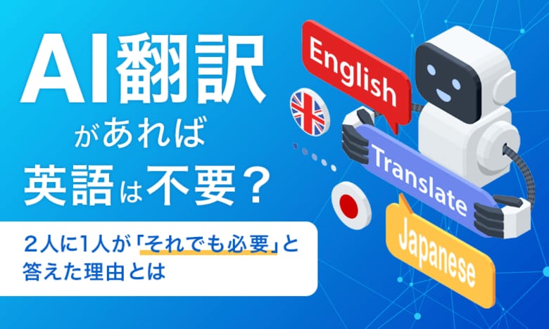 AI翻訳があれば英語は不要？2人に1人が「それでも必要」と答えた理由とは