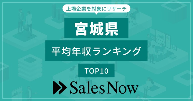 【宮城県】上場企業平均年収ランキングTOP10!/SalesNow DBレポート