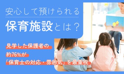 安心して預けられる保育施設とは？見学した保護者の約76%が「保育士の対応・雰囲気」を最重視