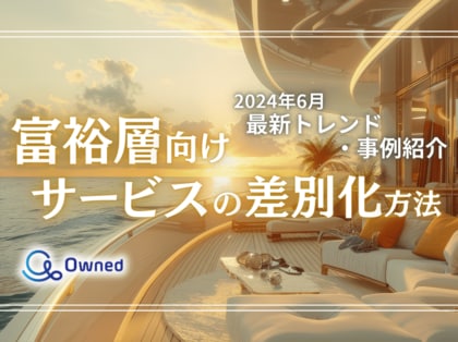 富裕層向けサービスを差別化するための最新トレンド・事例紹介をまとめたレポートを無料公開【2024年6月版】