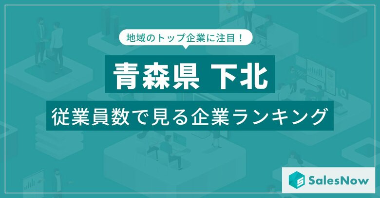 【青森県下北】従業員数ランキングを公開!/SalesNow DBレポート