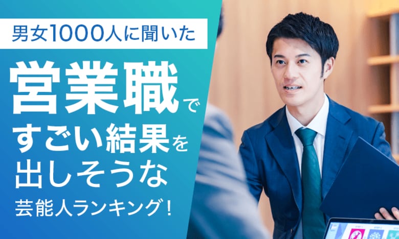 【男女1000人に聞いた】営業職ですごい結果を出しそうな芸能人ランキング!