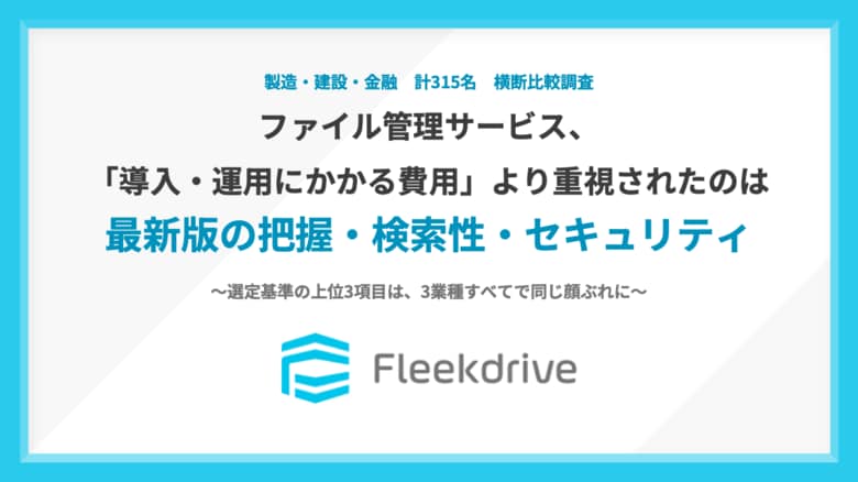 【製造・建設・金融315名 横断調査】ファイル管理サービス選定基準の上位3項目が、3業種すべてで一致「最新版・改訂履歴の把握」、「過去ファイルの検索性」、「セキュリティ対策」