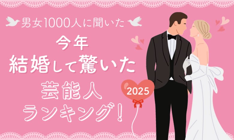【男女1000人に聞いた】今年結婚して驚いた芸能人ランキング！2025