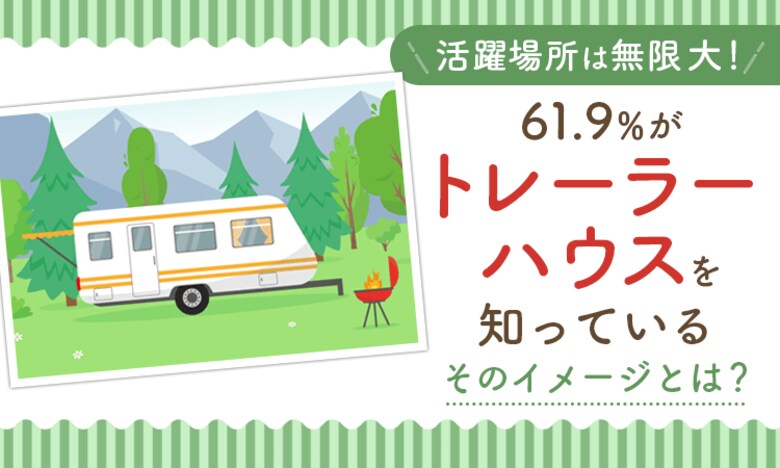【活躍場所は無限大!】61.9%が「トレーラーハウスを知っている」そのイメージとは?