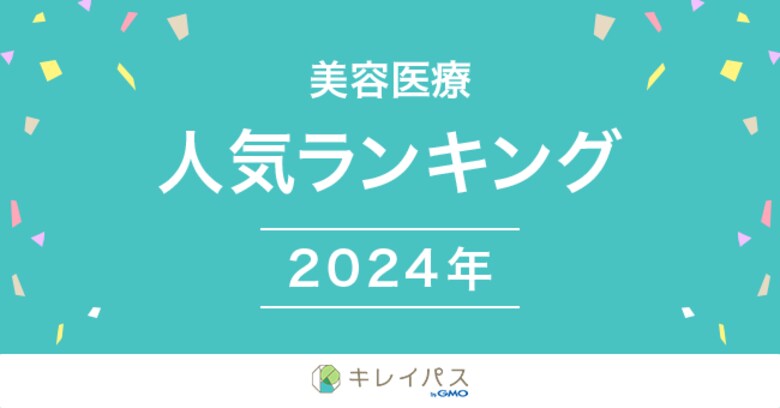 美容医療検索・予約サービス「キレイパス byGMO」が「美容医療年間人気ランキング 2024」を発表【GMOビューティー】