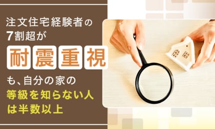 注文住宅経験者の7割超が「耐震重視」も、自分の家の等級を知らない人は半数以上
