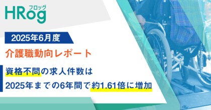 資格不問の求人件数は、2025年までの6年間で約1.61倍に増加【2025年6月度 介護職動向レポート】