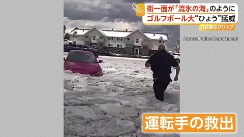 まるで流氷の海…街を襲ったゴルフボール大の巨大なひょう　道路冠水で車立ち往生…警察官が運転手救出　アメリカ・コロラド州