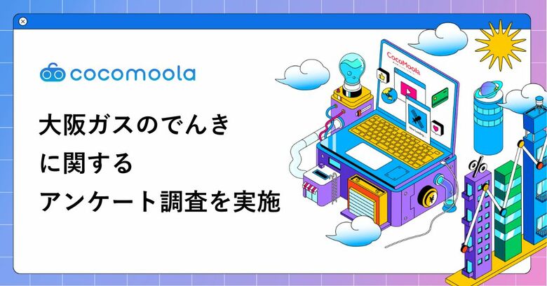 【ココモーラ】大阪ガスのでんきの利用者にアンケート調査を実施