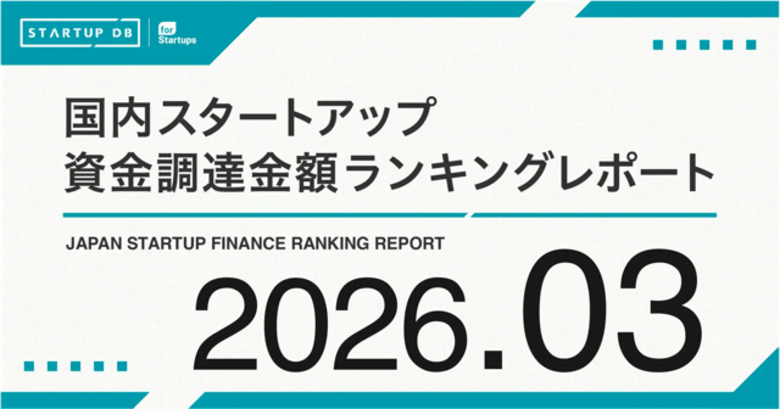 【STARTUP DB】調査結果　スタートアップ資金調達金額ランキング（2026年3月）