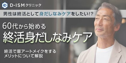 【終活における身だしなみケアに関する意識調査】男性は終活として身だしなみケアをしたい!?60代から始める終活身だしなみケアとは終活で眉アートメイクをするメリットについて解説