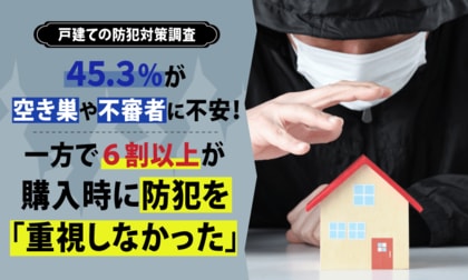 【戸建ての防犯対策調査】45.3%が空き巣や不審者に不安！一方で6割以上が購入時に防犯を「重視しなかった」