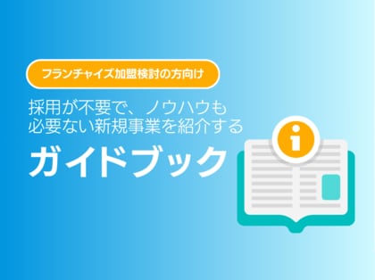 フランチャイズ加盟検討の方向け|採用が不要で、ノウハウも必要ない新規事業を紹介するガイドブックを無料公開【2024年9月版】