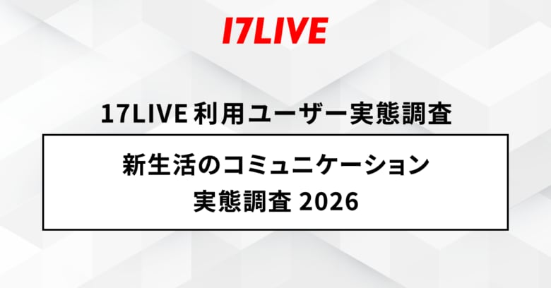 2026年「17LIVEラボ」調査第1弾！『新生活のコミュニケーション実態調査2026』会社員と回答したユーザーのうち6割以上の方が“テキストコミュニケーションに不安を感じる”と回答
