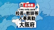 【全掲載】あの先生はどこへ？　大阪府高校・支援学校・府内小中学校の校長・教頭など人事異動