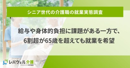 シニア世代の介護職、給与や身体的負担に課題がある一方で、6割超が65歳を超えても就業を希望