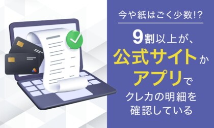 【今や紙はごく少数！？】9割以上が、公式サイトかアプリでクレカの明細を確認している