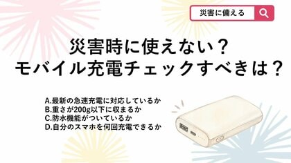 【防災クイズ】災害時はスマホが命綱！モバイルバッテリーの準備で、あらかじめ把握しておくべき最も重要なことは？