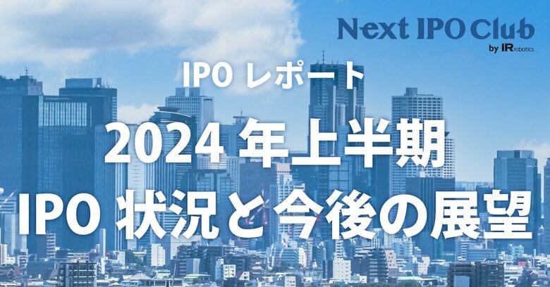 【2024年上半期IPO総まとめ】国内IPO企業数は38社!監査法人、主幹事、株主名簿管理人のシェアは?【Next IPO Club/IPOレポート Vol.011】