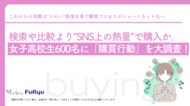 検索や比較より“SNS上の熱量”で購入か。女子高校生600名に「購買行動」を大調査！