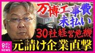 「何の希望もない」万博盛況の裏で続く”建設費未払い”問題　30社が経営危機に　海外元請け業者を直撃「認識が違う。腹を立てている」大手ゼネコンが早期撤退したワケ【特命報道 ツイセキ】