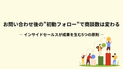 【なぜ問い合わせが商談につながらないのか】インサイドセールス初動の“ズレ”を解消する設計ノウハウを公開