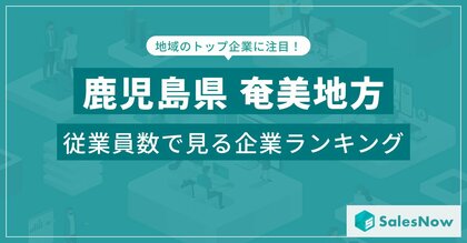 【鹿児島県奄美地方】従業員数ランキングを公開!/SalesNow DBレポート