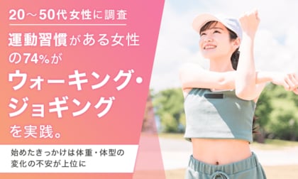 【20～50代女性に調査】運動習慣がある女性の約74％が「ウォーキング・ジョギング」を実践。始めたきっかけは体重・体型の変化の不安が上位に