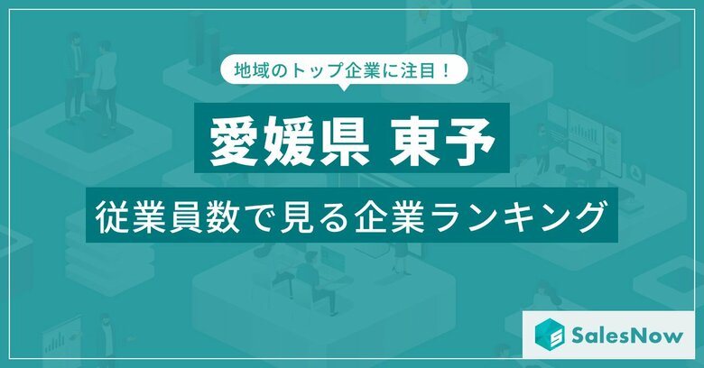 【愛媛県東予】従業員数ランキングを公開!/SalesNow DBレポート