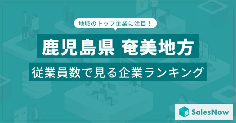 【鹿児島県奄美地方】従業員数ランキングを公開!/SalesNow DBレポート
