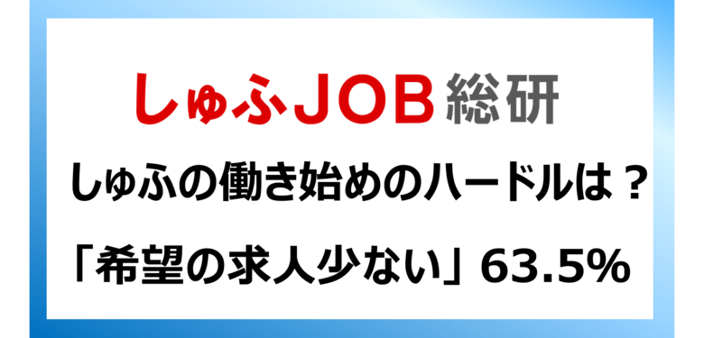 しゅふの働き始めのハードルは？「希望の求人少ない 」63.5％