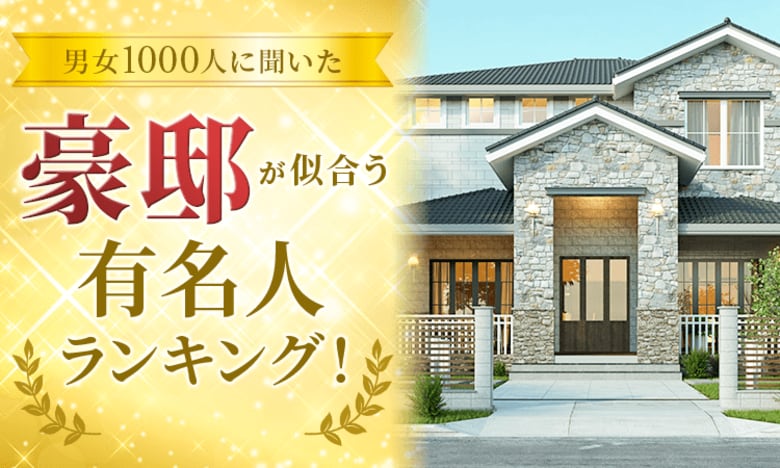 【男女1000人に聞いた】豪邸が似合う有名人ランキング!