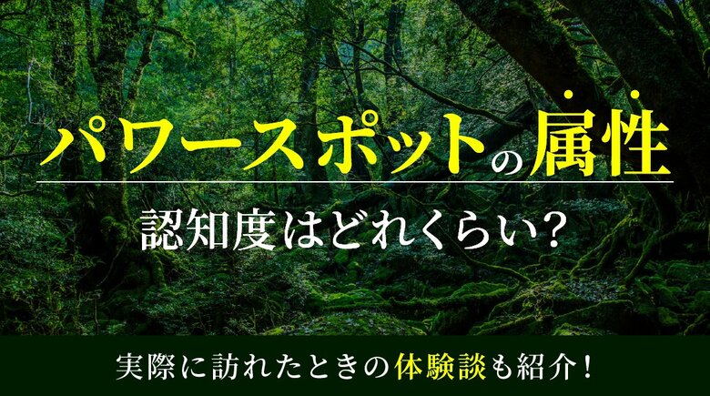 パワースポットの属性の認知度はどれくらい？実際に訪れたときの体験談も併せて紹介！