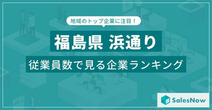 【福島県浜通り】従業員数ランキングを公開!/SalesNow DBレポート