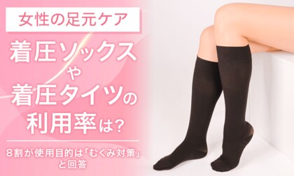【女性の足元ケア】着圧ソックスや着圧タイツの利用率は？8割が使用目的は「むくみ対策」と回答