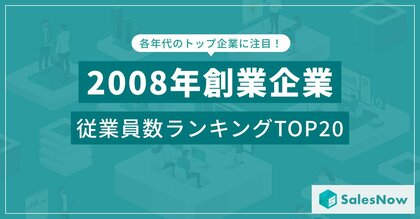 リーマンショックの逆風を乗り越えた企業たち!2008年設立企業の従業員数ランキングTOP20を発表/SalesNow DBレポート