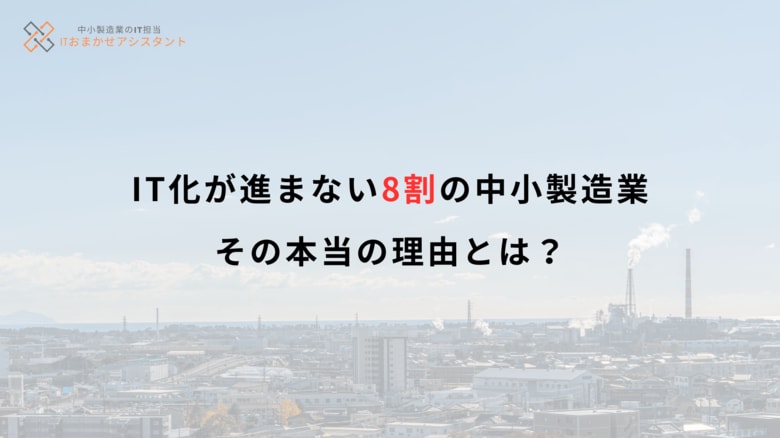 「誰も詳しくない」-IT化が進まない8割の中小製造業、その本当の理由とは?