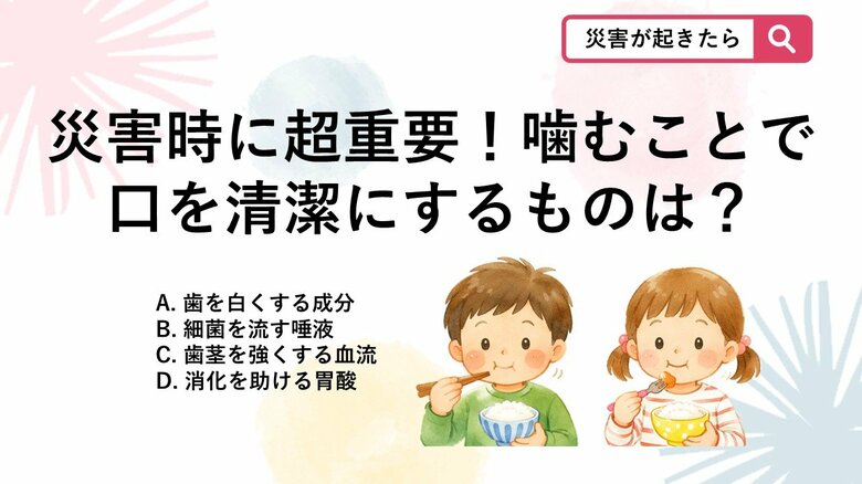 【防災クイズ】水不足で子供の歯磨きができない被災生活において、よく噛んで食べることで分泌が促され口を清潔にするものは何？｜FNNプライムオンライン