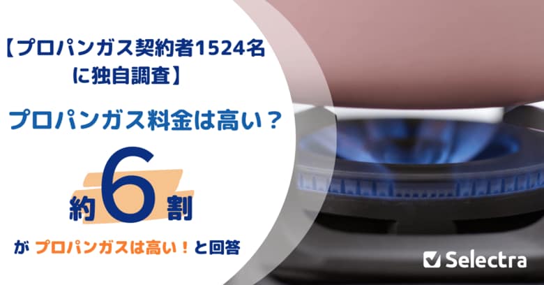 プロパンガス（LPガス）は高い？1524人中、〇〇人の契約者が高いと回答！一方で、ガス契約の切り替えを検討したことのある人は25.7％・中には切り替え可能と知らない契約者も！【セレクトラ独自調査】