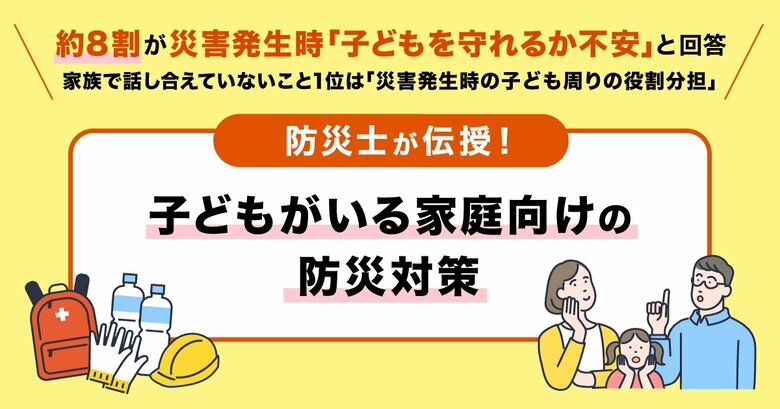 【小学生以下の子どもがいるご家庭の防災意識調査】9月1日は「防災の日」! 約8割が災害発生時に「子どもを守れるか不安」と回答。家族で話し合えていないこと1位は「災害発生時の子ども周りの役割分担」