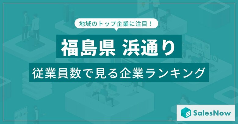 【福島県浜通り】従業員数ランキングを公開!/SalesNow DBレポート