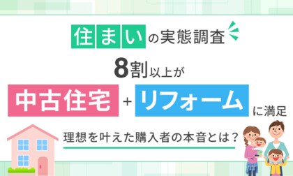 【住まいの実態調査】8割以上が「中古住宅＋リフォーム」に満足。理想を叶えた購入者の本音とは？