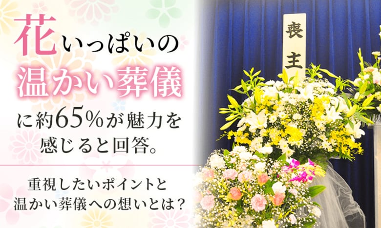 「花いっぱいの温かい葬儀」に約65％が魅力を感じると回答。重視したいポイントと温かい葬儀への想いとは？