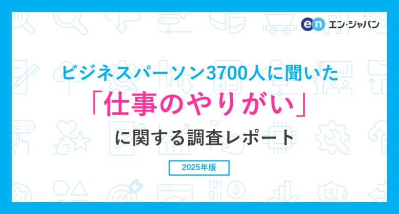 ビジネスパーソン3900人に聞いた「仕事のやりがい」に関する調査ー『エン転職』ユーザーアンケートー
