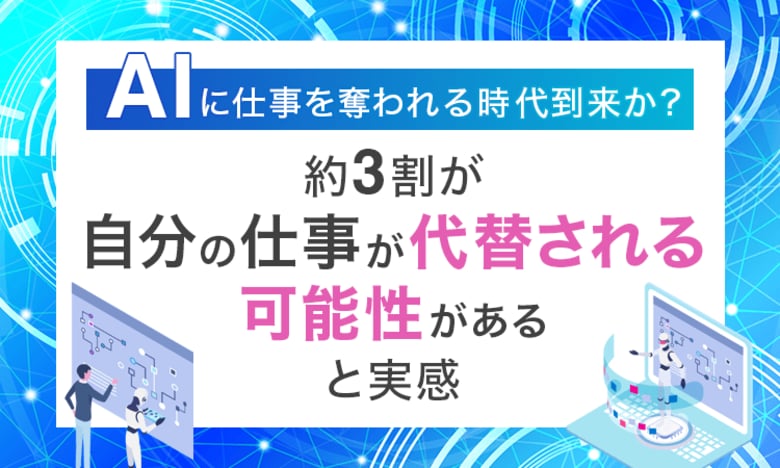 AIに仕事を奪われる時代到来か？約3割が「自分の仕事が代替される可能性がある」と実感