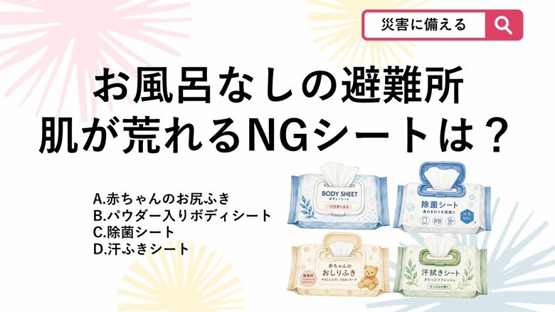 【防災クイズ】数日間お風呂に入れない避難生活で、使うと肌がカピカピになってしまう「避難所に不向きなシート」は？｜FNNプライムオンライン